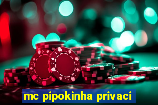 mc pipokinha privaci